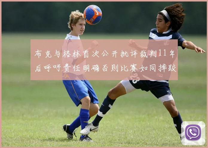布克与格林首次公开批评裁判11年后呼吁责任明确否则比赛如同摔跤秀