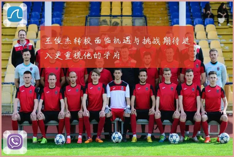 王俊杰转校面临机遇与挑战期待进入更重视他的学府